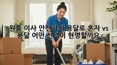 원룸 이사, 안전하게 용달로! 혼자 vs. 용달, 어떤 선택이 현명할까요?