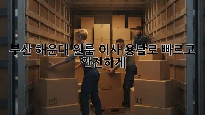 부산 해운대 원룸 이사? 용달로 빠르고 안전하게!