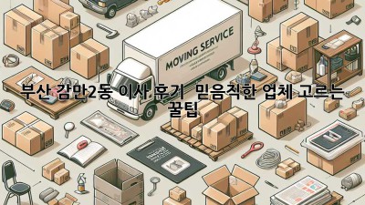 부산 감만2동 이사 후기🏠 & 믿음직한 업체 고르는 꿀팁🍯